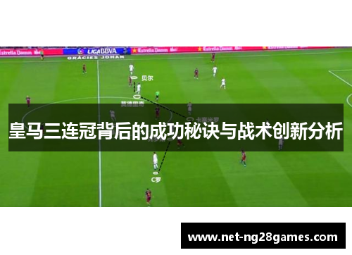 皇马三连冠背后的成功秘诀与战术创新分析