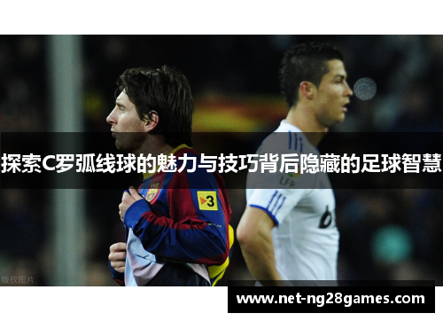探索C罗弧线球的魅力与技巧背后隐藏的足球智慧