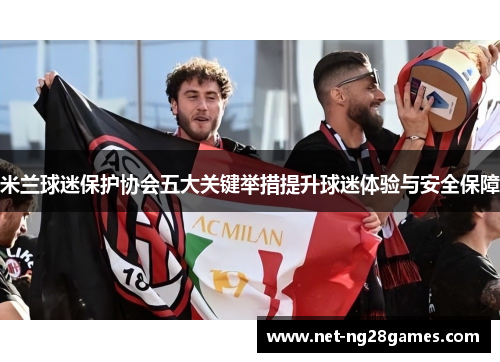 米兰球迷保护协会五大关键举措提升球迷体验与安全保障