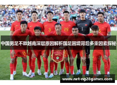 中国男足不敌越南深层原因解析国足困境背后多重因素探秘