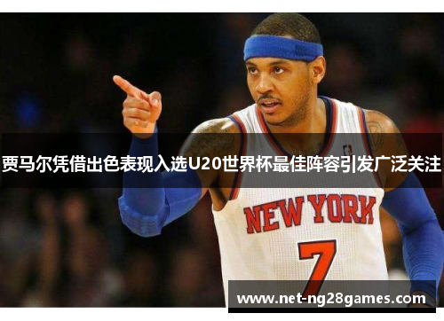 贾马尔凭借出色表现入选U20世界杯最佳阵容引发广泛关注