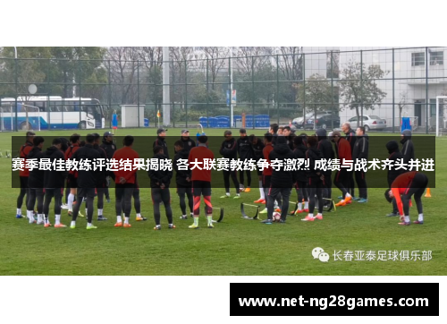 赛季最佳教练评选结果揭晓 各大联赛教练争夺激烈 成绩与战术齐头并进