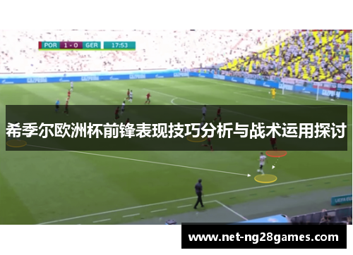 希季尔欧洲杯前锋表现技巧分析与战术运用探讨