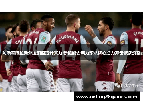 阿斯顿维拉新外援加盟提升实力 新援能否成为球队核心助力冲击欧战资格