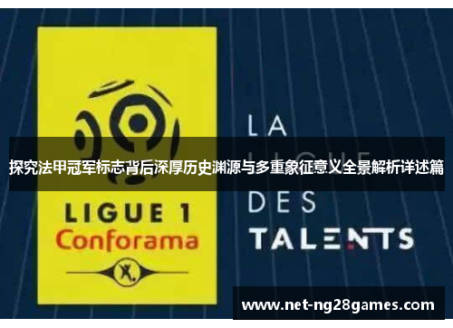 探究法甲冠军标志背后深厚历史渊源与多重象征意义全景解析详述篇