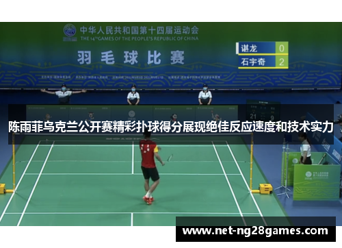 陈雨菲乌克兰公开赛精彩扑球得分展现绝佳反应速度和技术实力