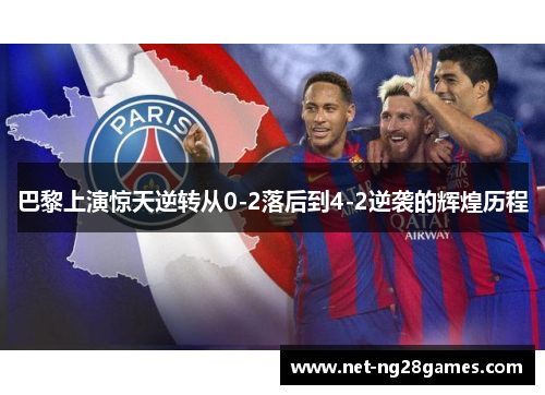 巴黎上演惊天逆转从0-2落后到4-2逆袭的辉煌历程 巴黎上演惊天逆转从0-2落后到4-2逆袭的辉煌历程