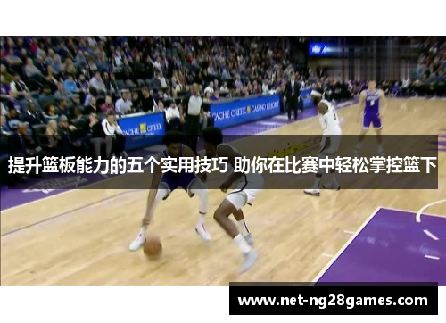 提升篮板能力的五个实用技巧 助你在比赛中轻松掌控篮下 提升篮板能力的五个实用技巧 助你在比赛中轻松掌控篮下