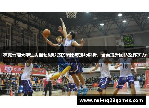 攻克云南大学生男篮超级联赛的策略与技巧解析,全面提升团队整体实力 攻克云南大学生男篮超级联赛的策略与技巧解析,全面提升团队整体实力