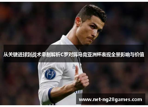 从关键进球到战术牵制解析C罗对阵马竞亚洲杯表现全景影响与价值