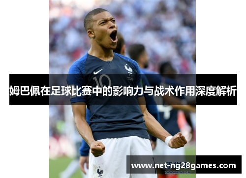 姆巴佩在足球比赛中的影响力与战术作用深度解析