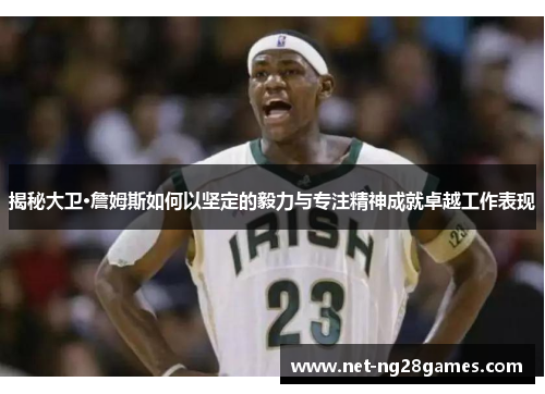 揭秘大卫·詹姆斯如何以坚定的毅力与专注精神成就卓越工作表现
