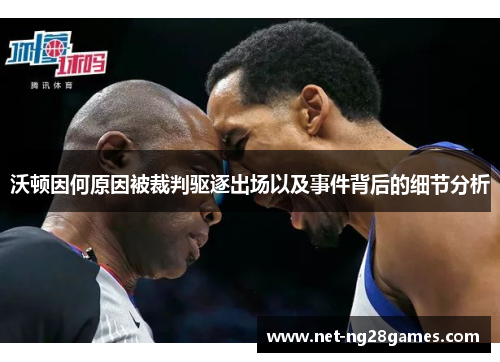 沃顿因何原因被裁判驱逐出场以及事件背后的细节分析 沃顿因何原因被裁判驱逐出场以及事件背后的细节分析