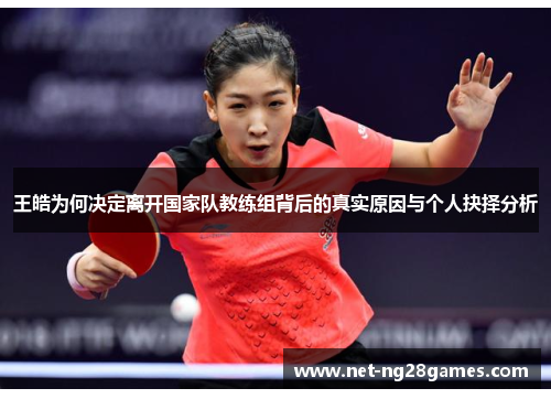 王皓为何决定离开国家队教练组背后的真实原因与个人抉择分析 王皓为何决定离开国家队教练组背后的真实原因与个人抉择分析