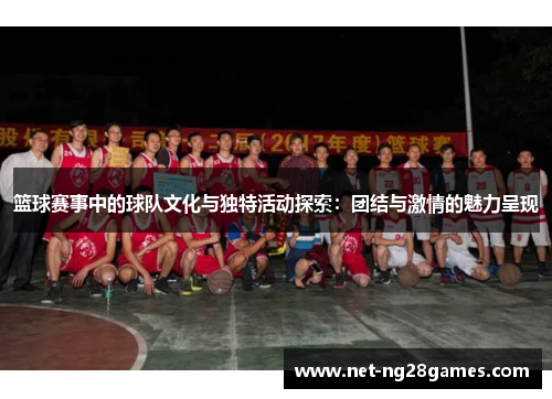 篮球赛事中的球队文化与独特活动探索:团结与激情的魅力呈现 篮球赛事中的球队文化与独特活动探索:团结与激情的魅力呈现